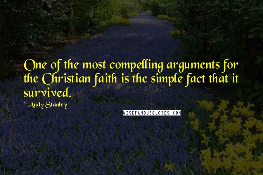 Andy Stanley Quotes: One of the most compelling arguments for the Christian faith is the simple fact that it survived.