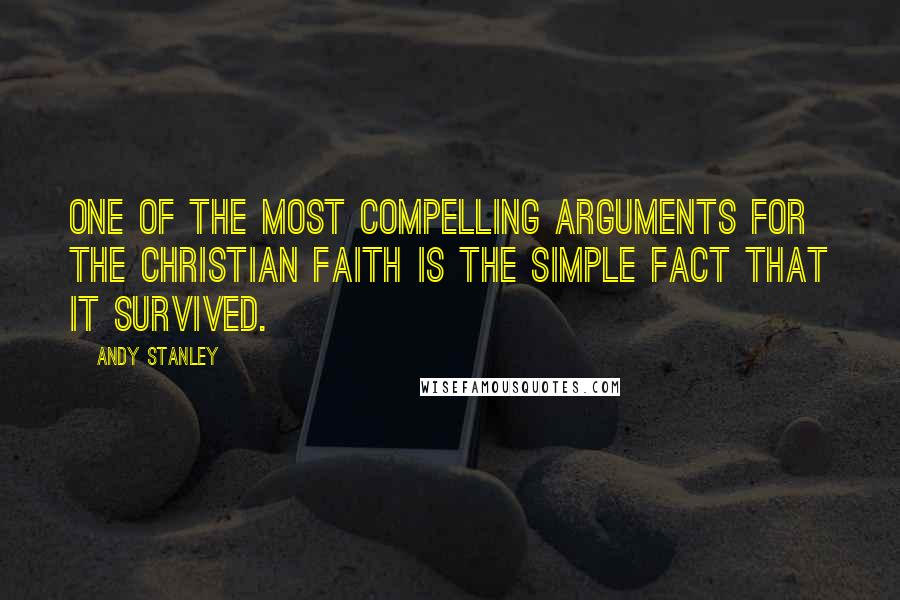 Andy Stanley Quotes: One of the most compelling arguments for the Christian faith is the simple fact that it survived.