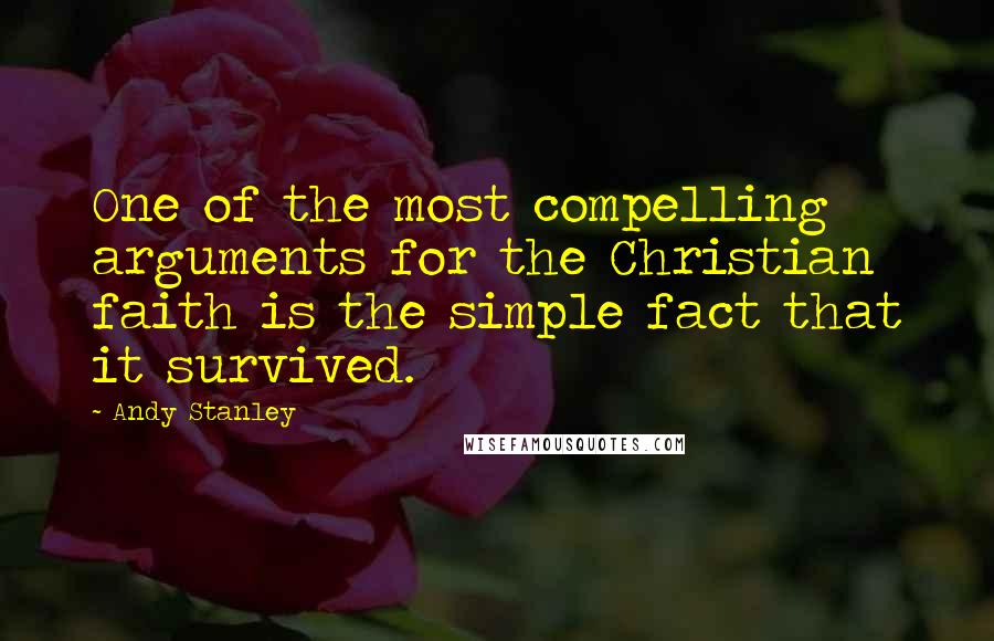 Andy Stanley Quotes: One of the most compelling arguments for the Christian faith is the simple fact that it survived.