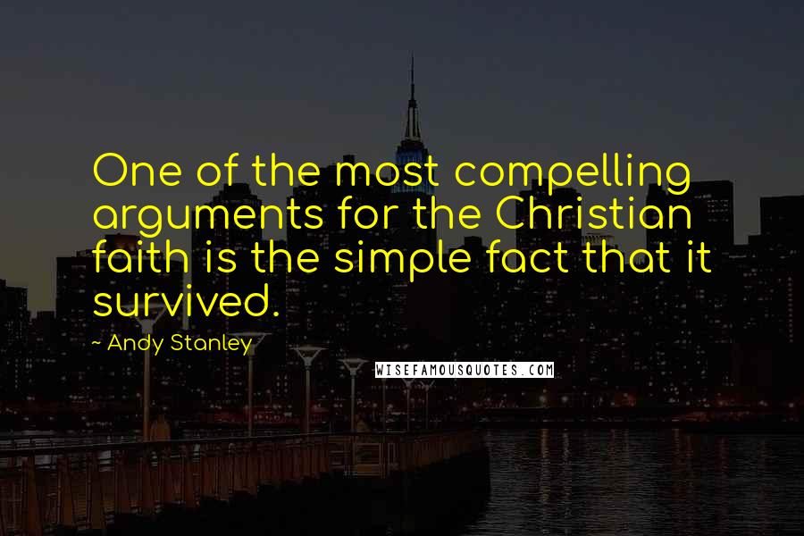 Andy Stanley Quotes: One of the most compelling arguments for the Christian faith is the simple fact that it survived.