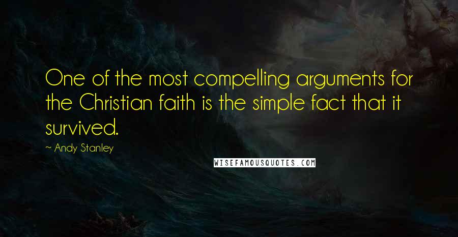 Andy Stanley Quotes: One of the most compelling arguments for the Christian faith is the simple fact that it survived.