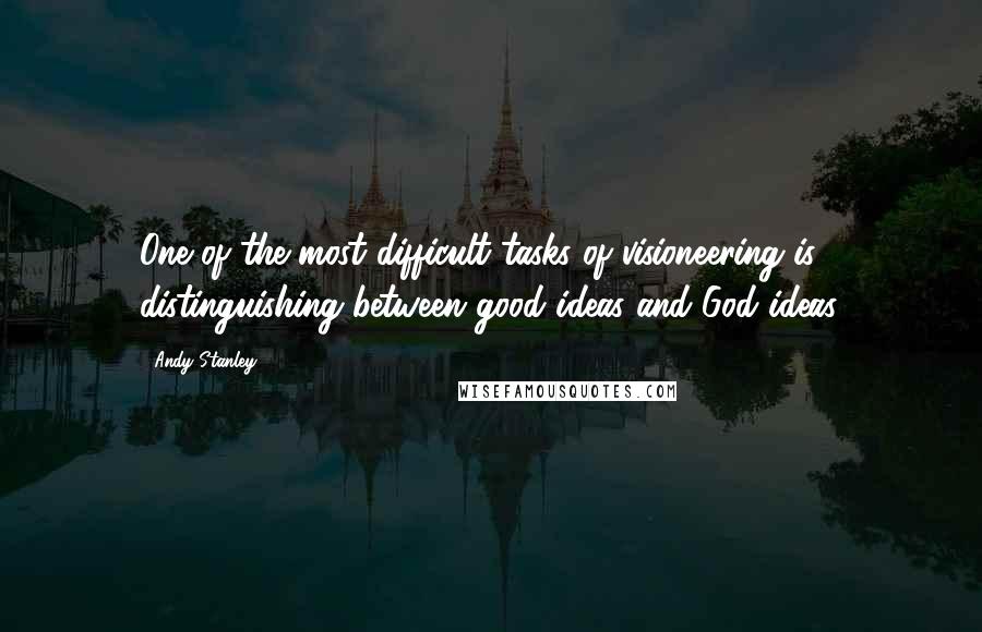 Andy Stanley Quotes: One of the most difficult tasks of visioneering is distinguishing between good ideas and God ideas.