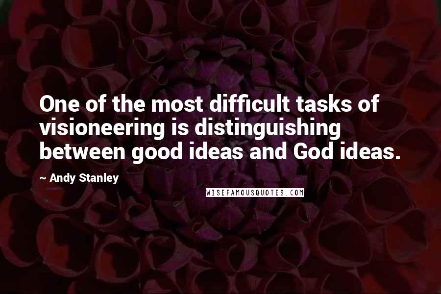 Andy Stanley Quotes: One of the most difficult tasks of visioneering is distinguishing between good ideas and God ideas.