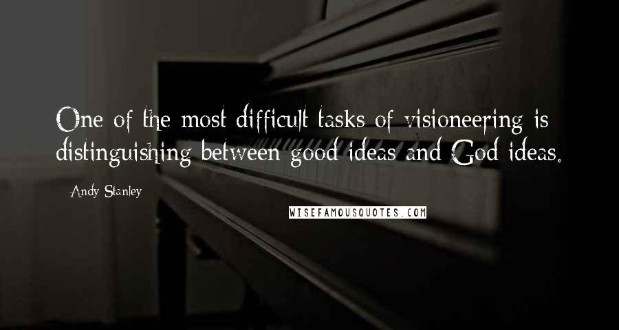 Andy Stanley Quotes: One of the most difficult tasks of visioneering is distinguishing between good ideas and God ideas.