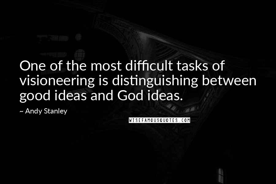 Andy Stanley Quotes: One of the most difficult tasks of visioneering is distinguishing between good ideas and God ideas.