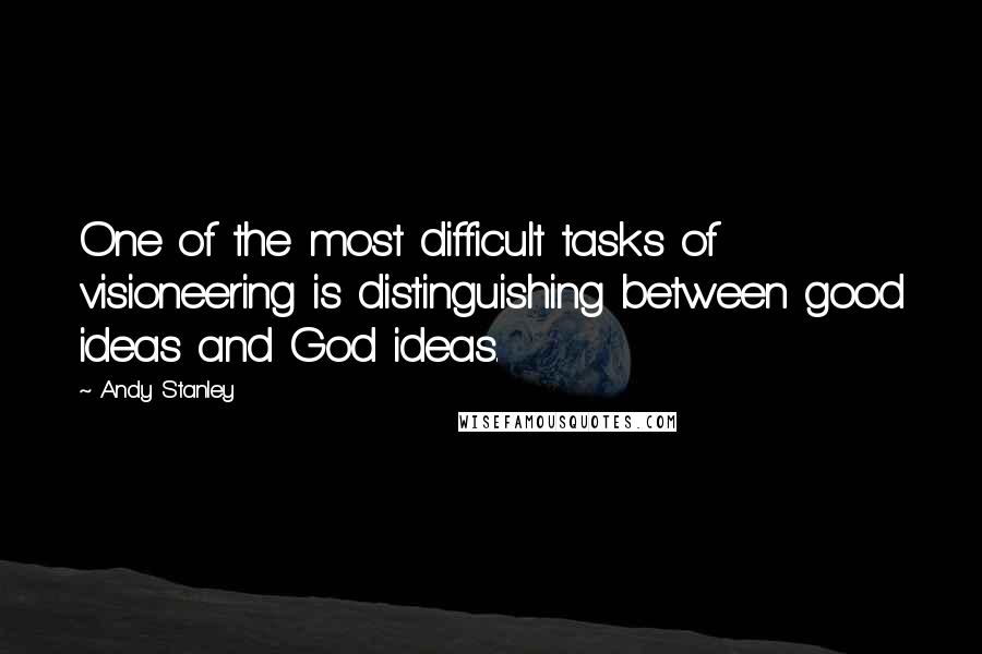 Andy Stanley Quotes: One of the most difficult tasks of visioneering is distinguishing between good ideas and God ideas.