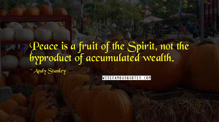Andy Stanley Quotes: Peace is a fruit of the Spirit, not the byproduct of accumulated wealth.