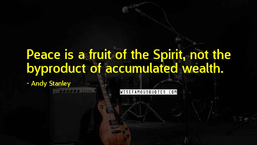 Andy Stanley Quotes: Peace is a fruit of the Spirit, not the byproduct of accumulated wealth.