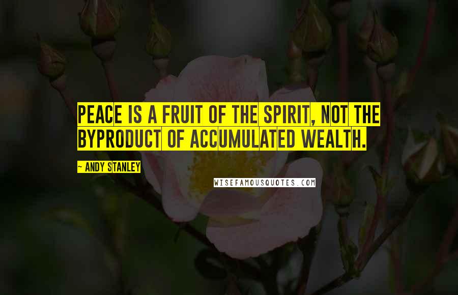 Andy Stanley Quotes: Peace is a fruit of the Spirit, not the byproduct of accumulated wealth.