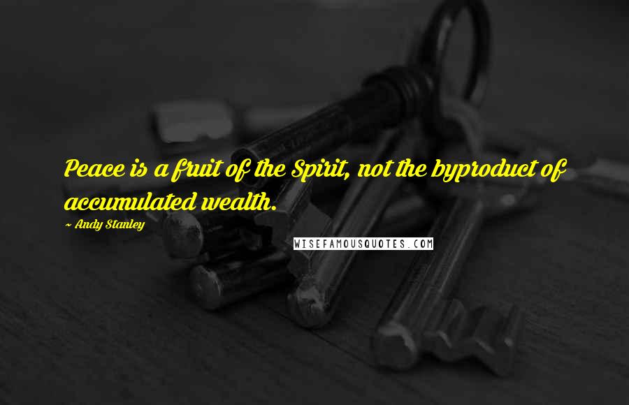 Andy Stanley Quotes: Peace is a fruit of the Spirit, not the byproduct of accumulated wealth.