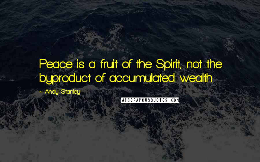 Andy Stanley Quotes: Peace is a fruit of the Spirit, not the byproduct of accumulated wealth.