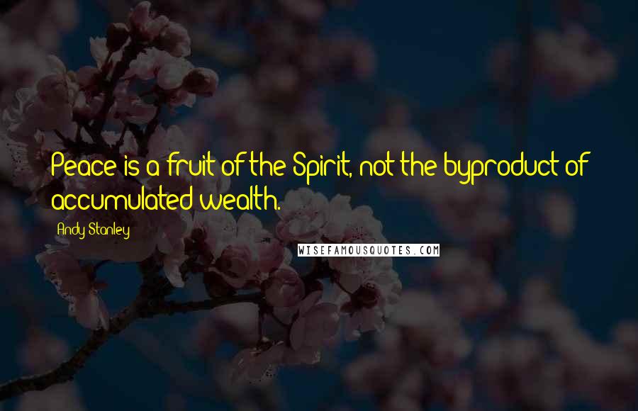 Andy Stanley Quotes: Peace is a fruit of the Spirit, not the byproduct of accumulated wealth.