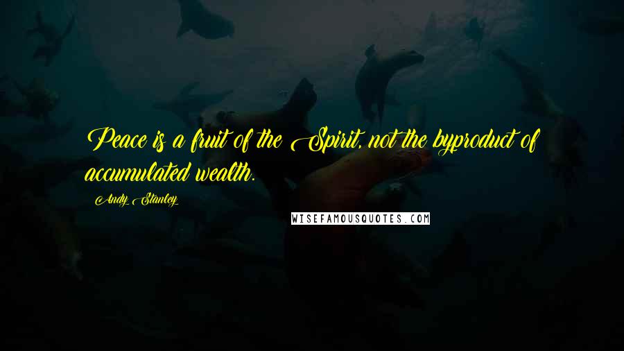 Andy Stanley Quotes: Peace is a fruit of the Spirit, not the byproduct of accumulated wealth.
