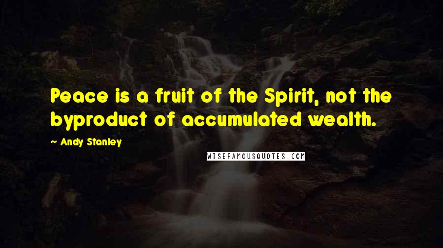 Andy Stanley Quotes: Peace is a fruit of the Spirit, not the byproduct of accumulated wealth.