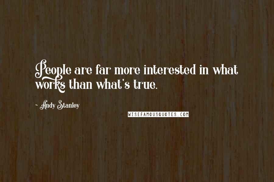 Andy Stanley Quotes: People are far more interested in what works than what's true.
