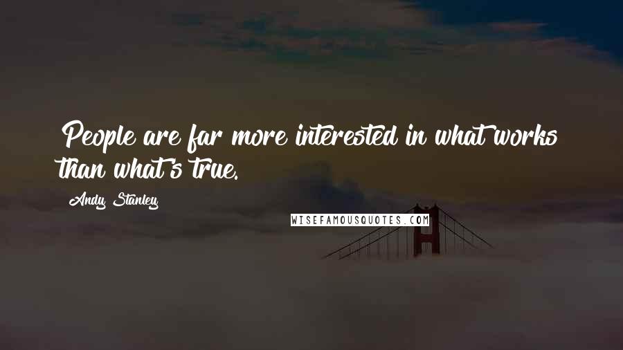Andy Stanley Quotes: People are far more interested in what works than what's true.
