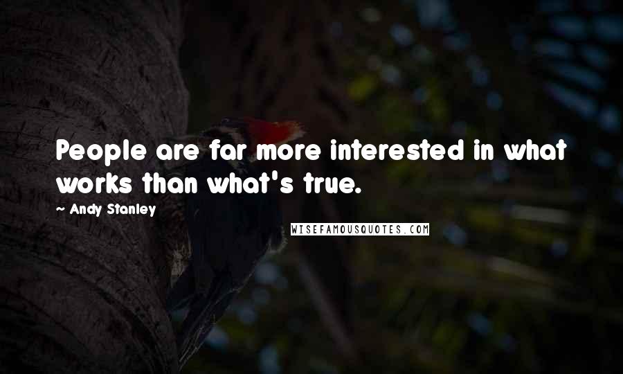 Andy Stanley Quotes: People are far more interested in what works than what's true.