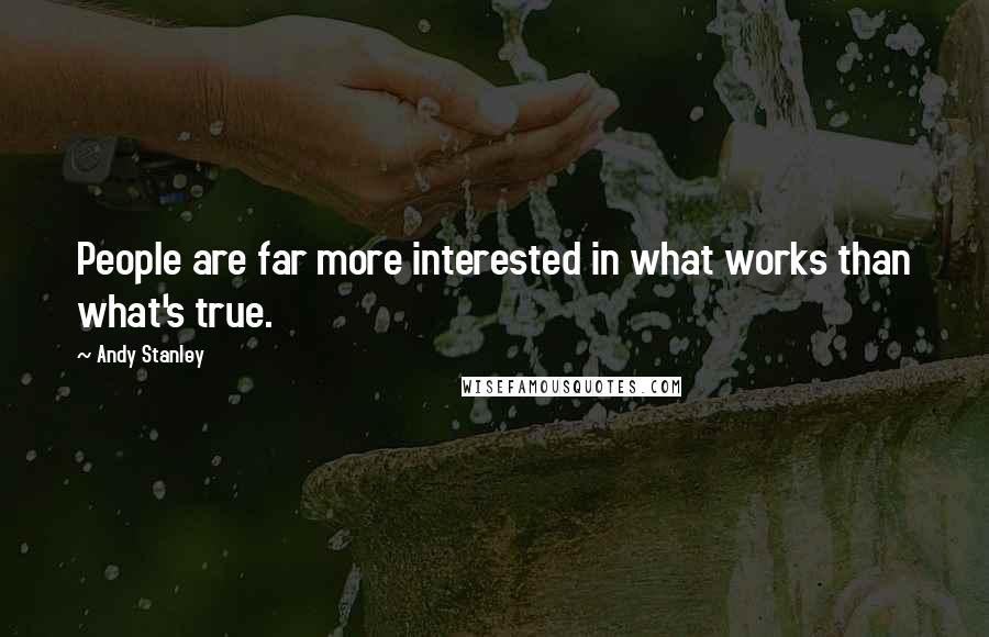 Andy Stanley Quotes: People are far more interested in what works than what's true.