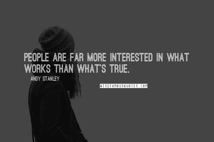 Andy Stanley Quotes: People are far more interested in what works than what's true.