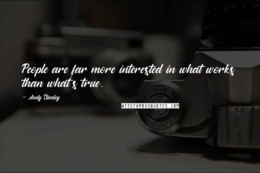 Andy Stanley Quotes: People are far more interested in what works than what's true.
