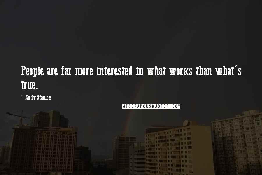 Andy Stanley Quotes: People are far more interested in what works than what's true.