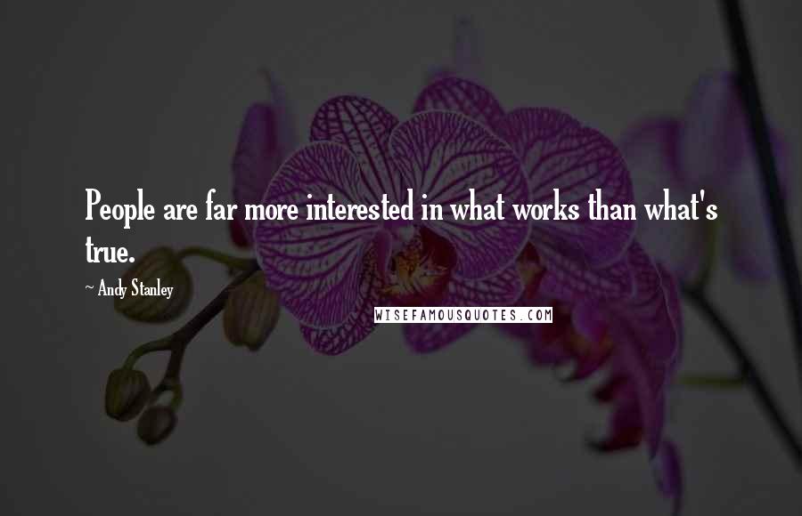 Andy Stanley Quotes: People are far more interested in what works than what's true.