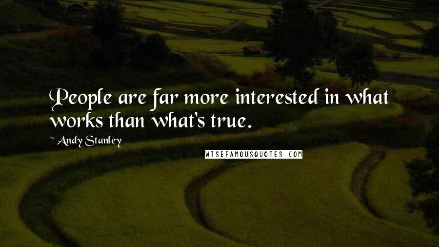 Andy Stanley Quotes: People are far more interested in what works than what's true.