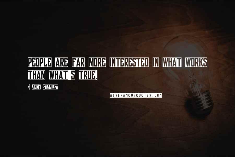 Andy Stanley Quotes: People are far more interested in what works than what's true.