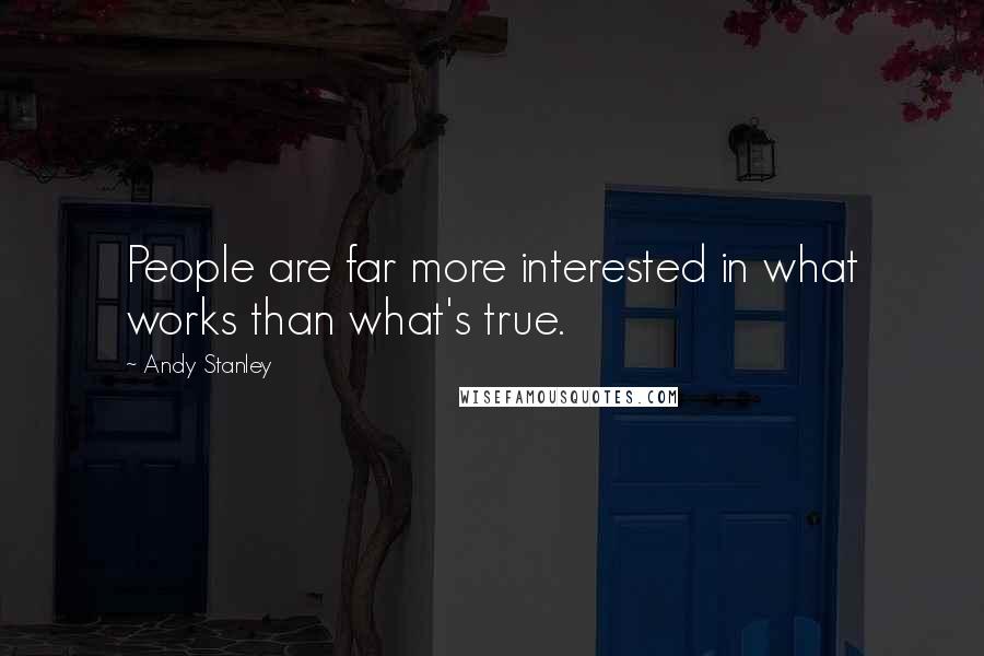 Andy Stanley Quotes: People are far more interested in what works than what's true.