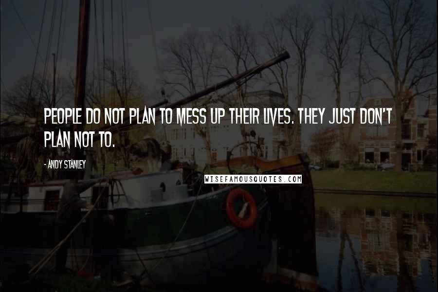 Andy Stanley Quotes: People do not plan to mess up their lives. They just don't plan not to.