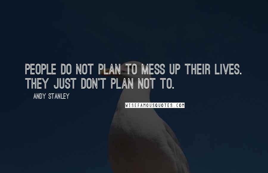 Andy Stanley Quotes: People do not plan to mess up their lives. They just don't plan not to.
