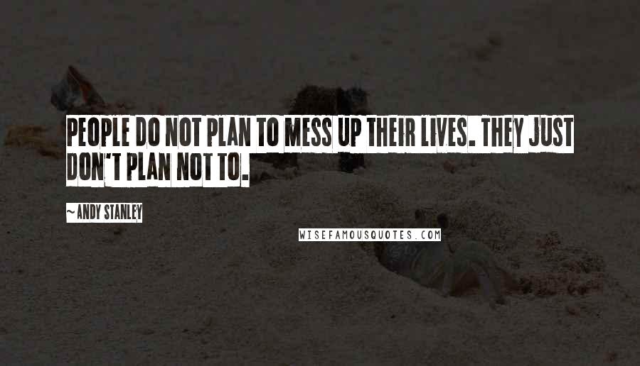Andy Stanley Quotes: People do not plan to mess up their lives. They just don't plan not to.