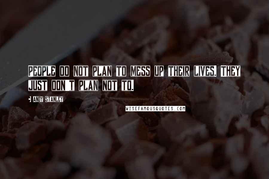 Andy Stanley Quotes: People do not plan to mess up their lives. They just don't plan not to.