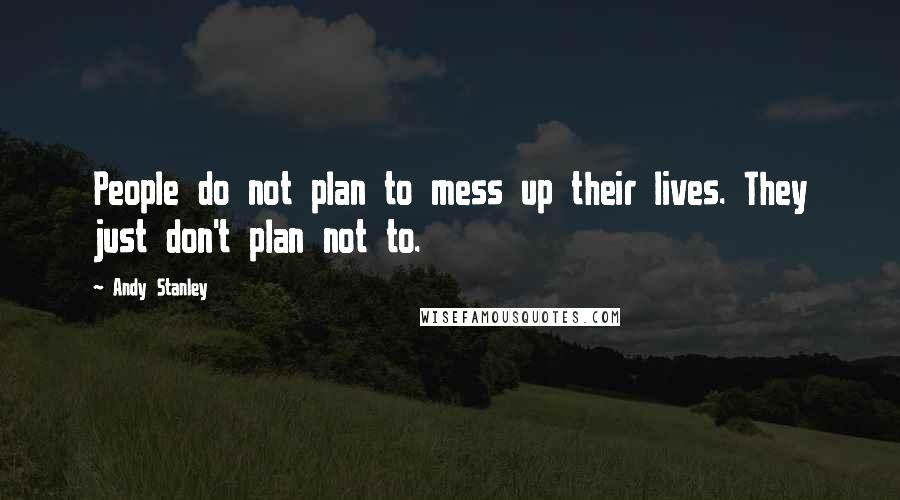 Andy Stanley Quotes: People do not plan to mess up their lives. They just don't plan not to.