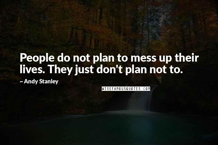 Andy Stanley Quotes: People do not plan to mess up their lives. They just don't plan not to.