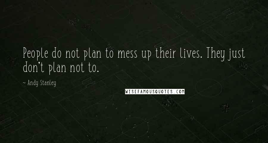 Andy Stanley Quotes: People do not plan to mess up their lives. They just don't plan not to.