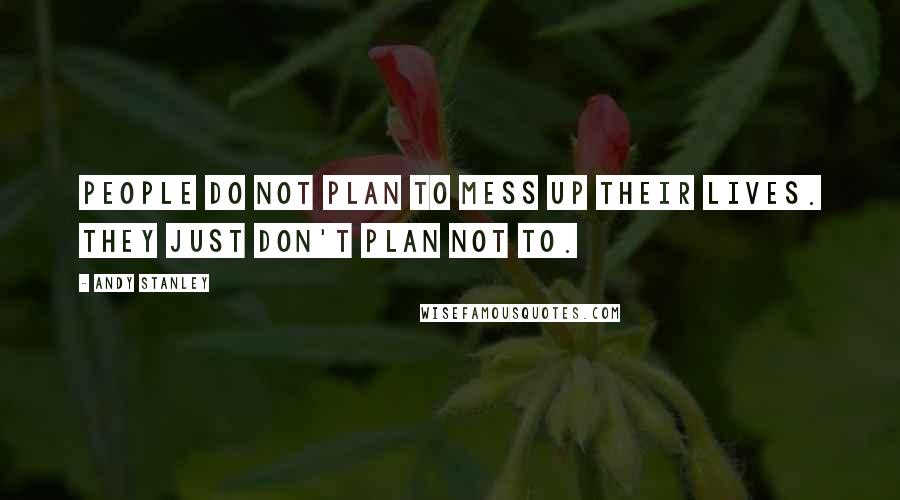 Andy Stanley Quotes: People do not plan to mess up their lives. They just don't plan not to.