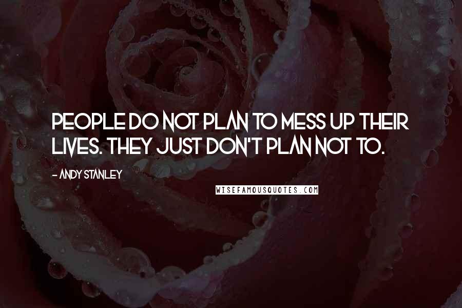 Andy Stanley Quotes: People do not plan to mess up their lives. They just don't plan not to.