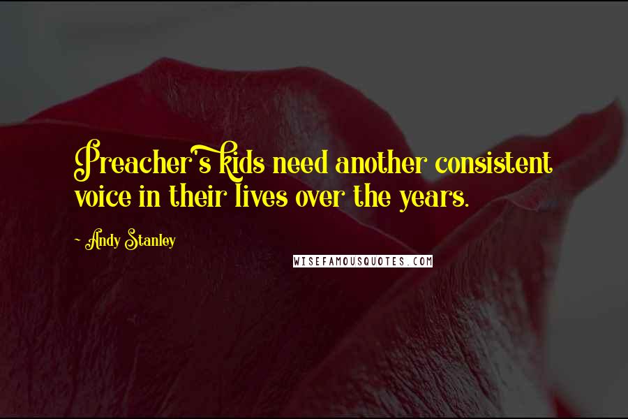 Andy Stanley Quotes: Preacher's kids need another consistent voice in their lives over the years.