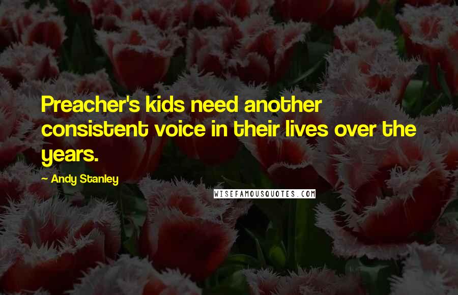Andy Stanley Quotes: Preacher's kids need another consistent voice in their lives over the years.
