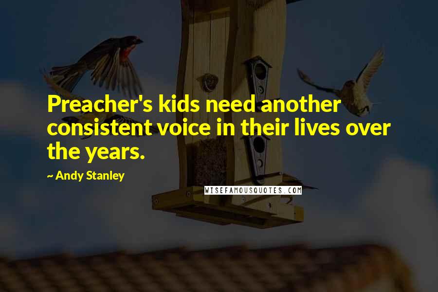 Andy Stanley Quotes: Preacher's kids need another consistent voice in their lives over the years.