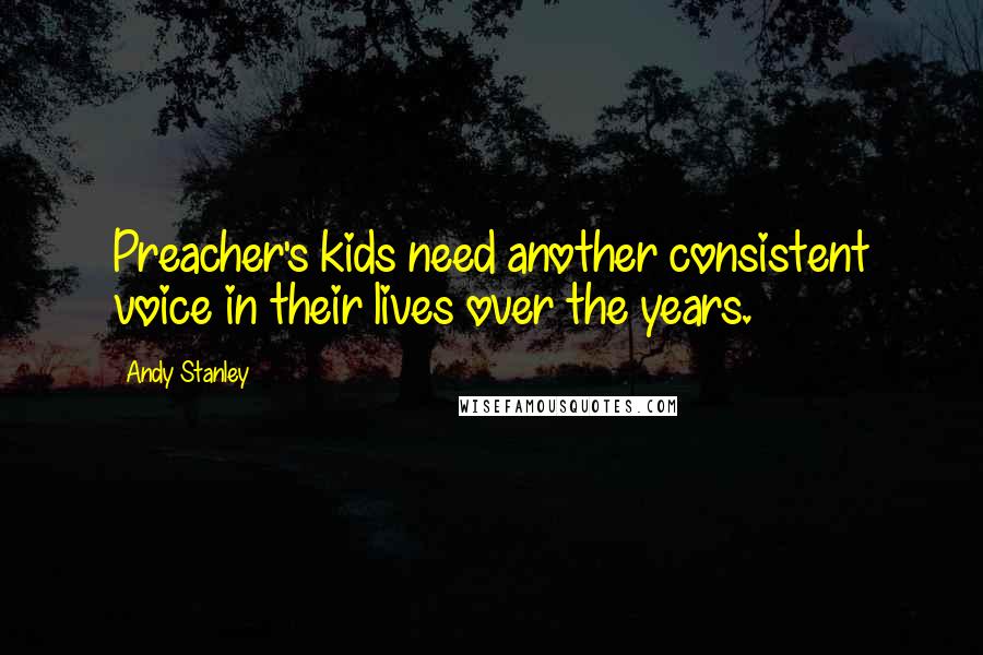 Andy Stanley Quotes: Preacher's kids need another consistent voice in their lives over the years.