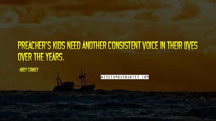 Andy Stanley Quotes: Preacher's kids need another consistent voice in their lives over the years.