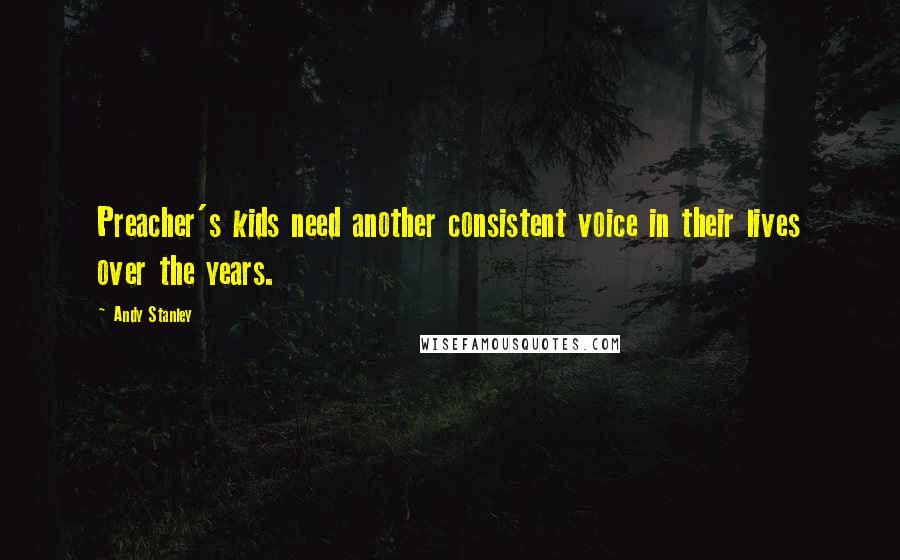 Andy Stanley Quotes: Preacher's kids need another consistent voice in their lives over the years.