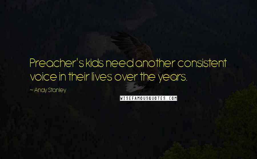 Andy Stanley Quotes: Preacher's kids need another consistent voice in their lives over the years.