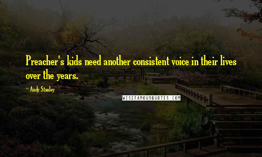 Andy Stanley Quotes: Preacher's kids need another consistent voice in their lives over the years.