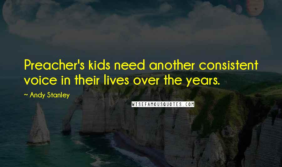 Andy Stanley Quotes: Preacher's kids need another consistent voice in their lives over the years.