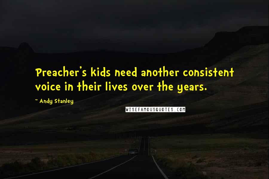Andy Stanley Quotes: Preacher's kids need another consistent voice in their lives over the years.