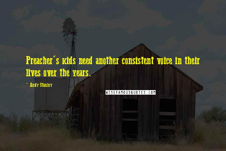 Andy Stanley Quotes: Preacher's kids need another consistent voice in their lives over the years.