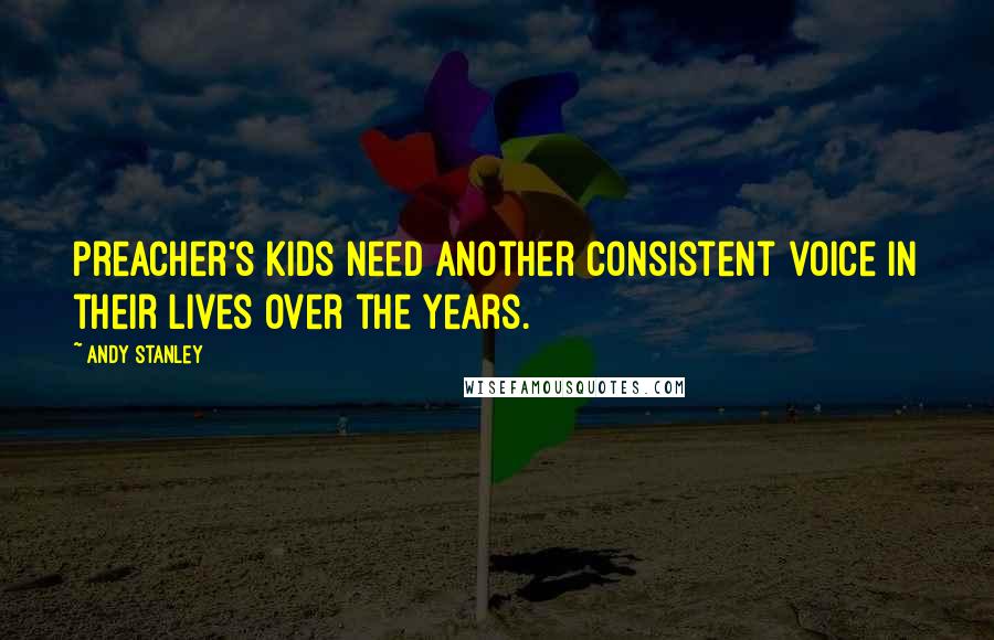 Andy Stanley Quotes: Preacher's kids need another consistent voice in their lives over the years.